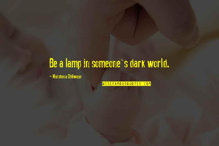 Charity's Quotes By Matshona Dhliwayo: Be a lamp in someone's dark world. Charity's Quotes By Matshona Dhliwayo: Be a lamp in someone's dark world.