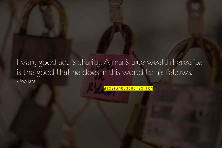 Charity's Quotes By Moliere: Every good act is charity. A man's true Charity's Quotes By Moliere: Every good act is charity. A man's true