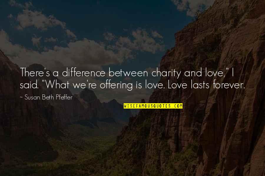 Charity's Quotes By Susan Beth Pfeffer: There's a difference between charity and love," I