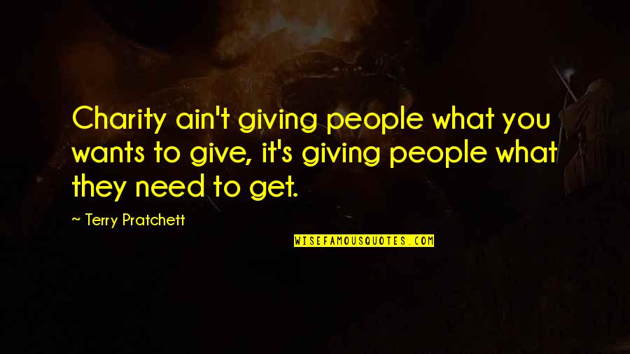 Charity's Quotes By Terry Pratchett: Charity ain't giving people what you wants to