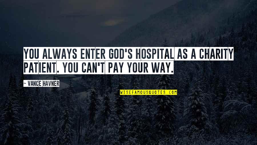 Charity's Quotes By Vance Havner: You always enter God's hospital as a charity Charity's Quotes By Vance Havner: You always enter God's hospital as a charity