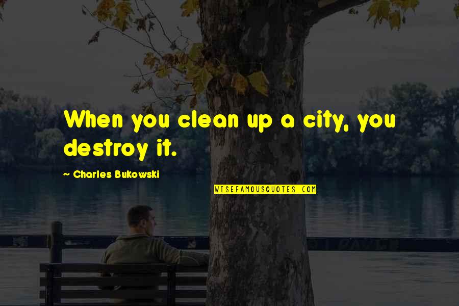 Charizard Quotes By Charles Bukowski: When you clean up a city, you destroy