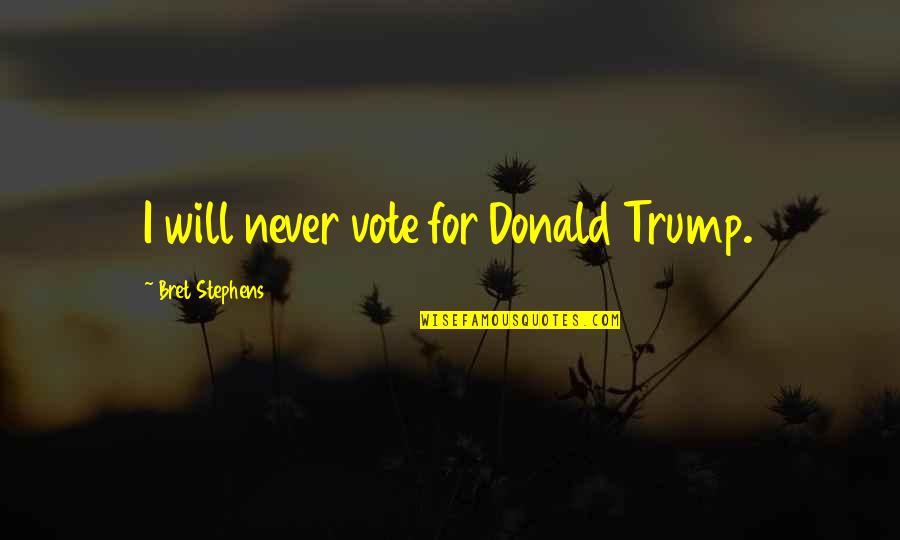 Charkviani Citatebi Quotes By Bret Stephens: I will never vote for Donald Trump. Charkviani Citatebi Quotes By Bret Stephens: I will never vote for Donald Trump.
