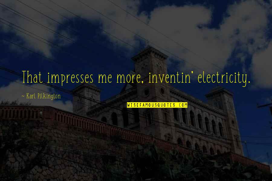 Charkviani Citatebi Quotes By Karl Pilkington: That impresses me more, inventin' electricity. Charkviani Citatebi Quotes By Karl Pilkington: That impresses me more, inventin' electricity.