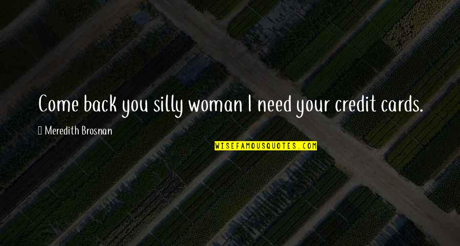 Charkviani Citatebi Quotes By Meredith Brosnan: Come back you silly woman I need your Charkviani Citatebi Quotes By Meredith Brosnan: Come back you silly woman I need your