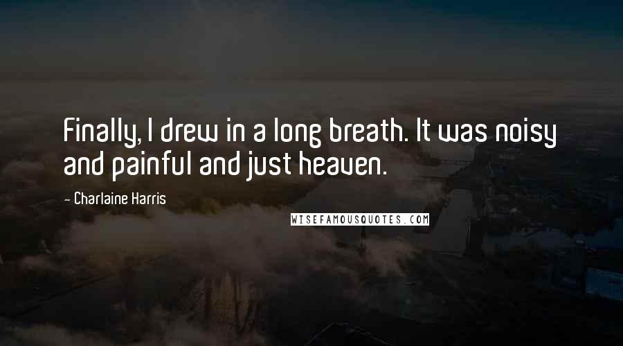 Charlaine Harris quotes: Finally, I drew in a long breath. It was noisy and painful and just heaven.