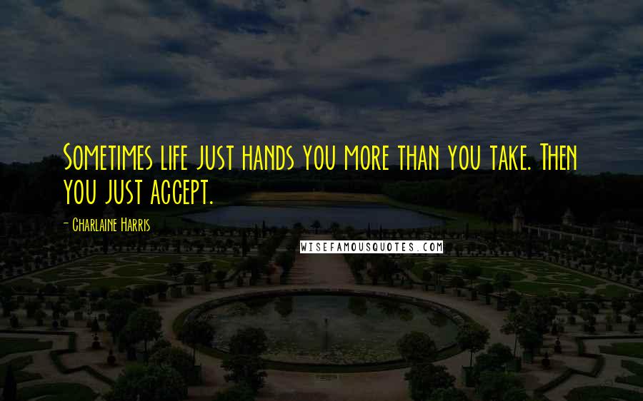 Charlaine Harris quotes: Sometimes life just hands you more than you take. Then you just accept.