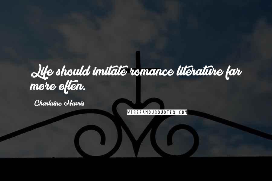 Charlaine Harris quotes: Life should imitate romance literature far more often.