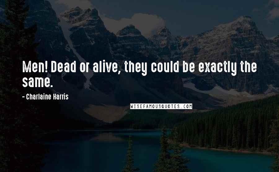 Charlaine Harris quotes: Men! Dead or alive, they could be exactly the same.