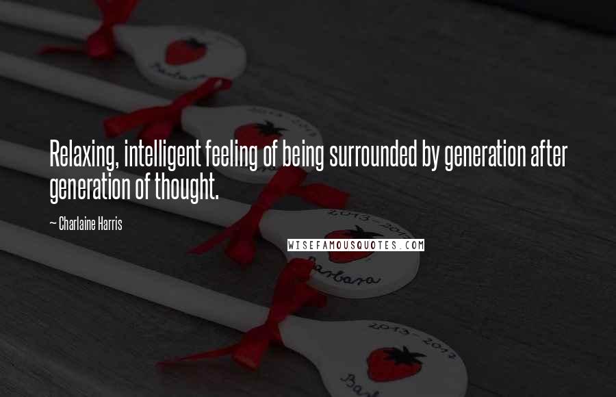 Charlaine Harris quotes: Relaxing, intelligent feeling of being surrounded by generation after generation of thought.