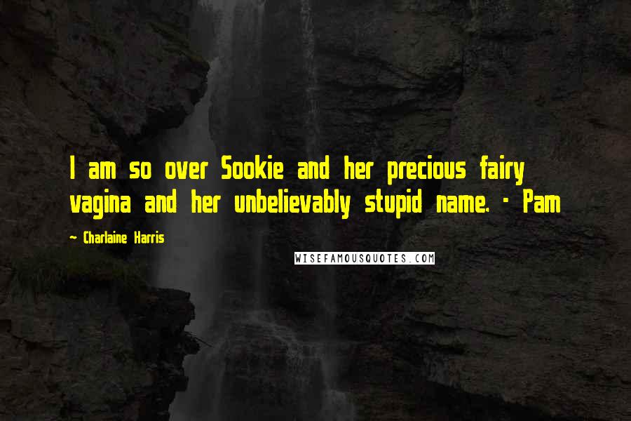 Charlaine Harris quotes: I am so over Sookie and her precious fairy vagina and her unbelievably stupid name. - Pam