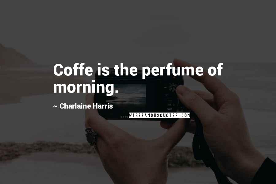 Charlaine Harris quotes: Coffe is the perfume of morning.