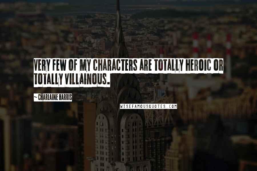 Charlaine Harris quotes: Very few of my characters are totally heroic or totally villainous.