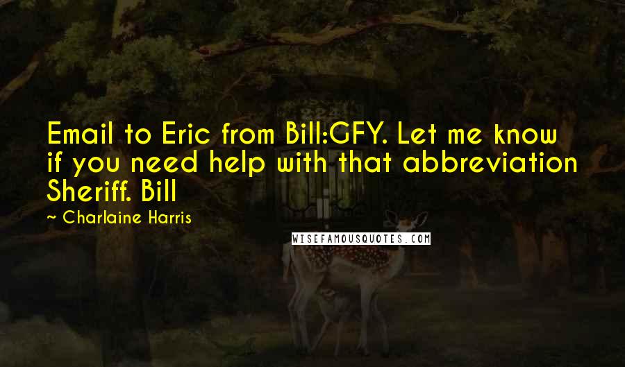 Charlaine Harris quotes: Email to Eric from Bill:GFY. Let me know if you need help with that abbreviation Sheriff. Bill