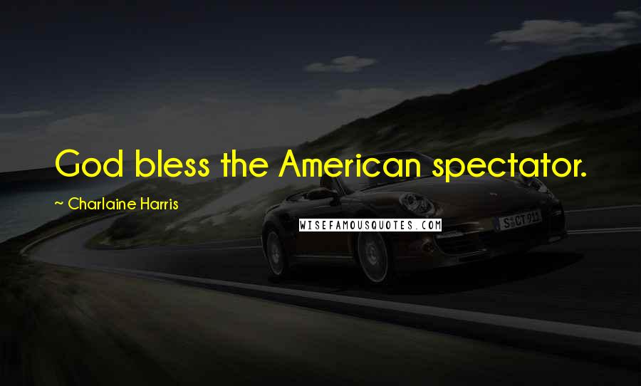 Charlaine Harris quotes: God bless the American spectator.