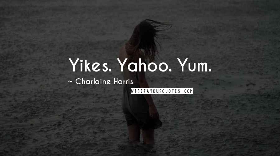 Charlaine Harris quotes: Yikes. Yahoo. Yum.