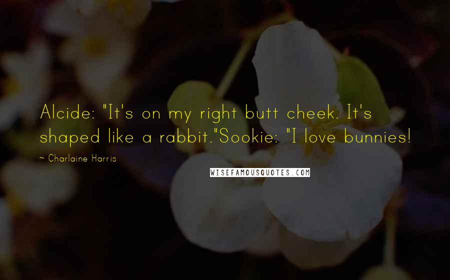 Charlaine Harris quotes: Alcide: "It's on my right butt cheek. It's shaped like a rabbit."Sookie: "I love bunnies!