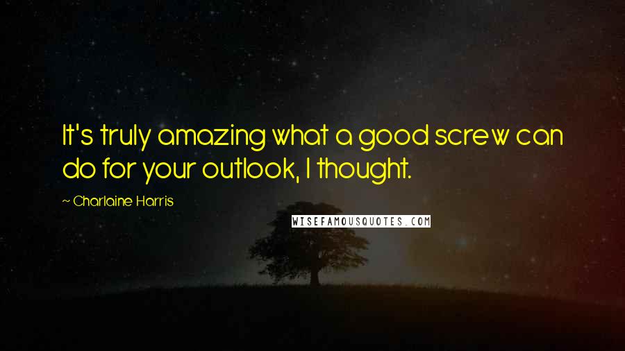 Charlaine Harris quotes: It's truly amazing what a good screw can do for your outlook, I thought.