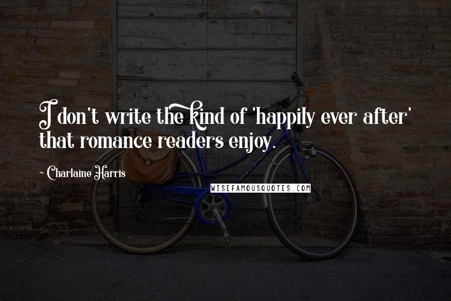 Charlaine Harris quotes: I don't write the kind of 'happily ever after' that romance readers enjoy.