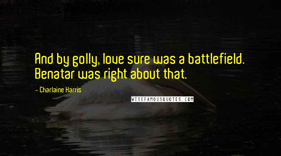 Charlaine Harris quotes: And by golly, love sure was a battlefield. Benatar was right about that.