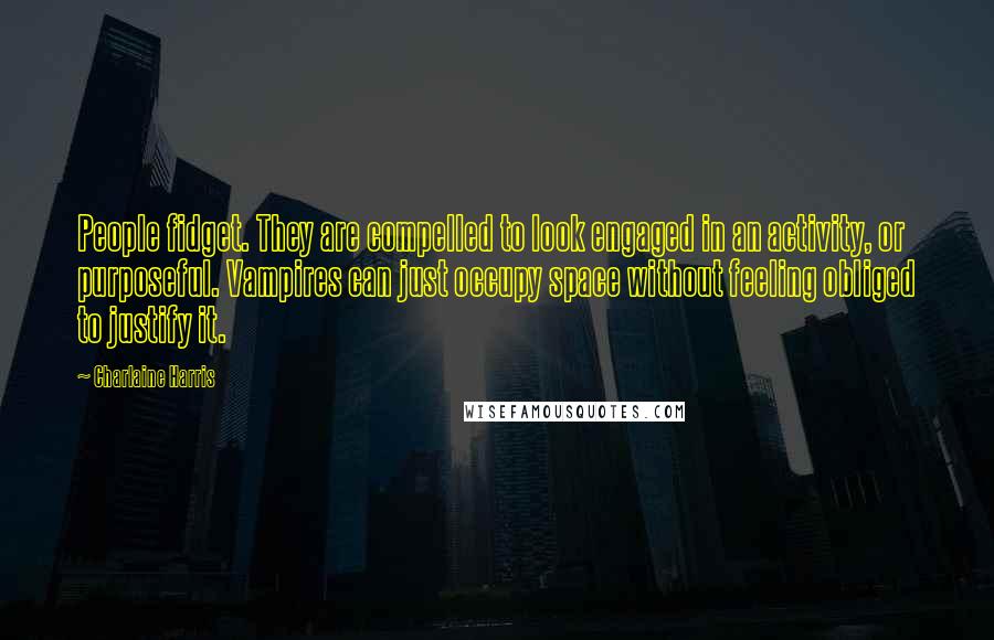 Charlaine Harris quotes: People fidget. They are compelled to look engaged in an activity, or purposeful. Vampires can just occupy space without feeling obliged to justify it.