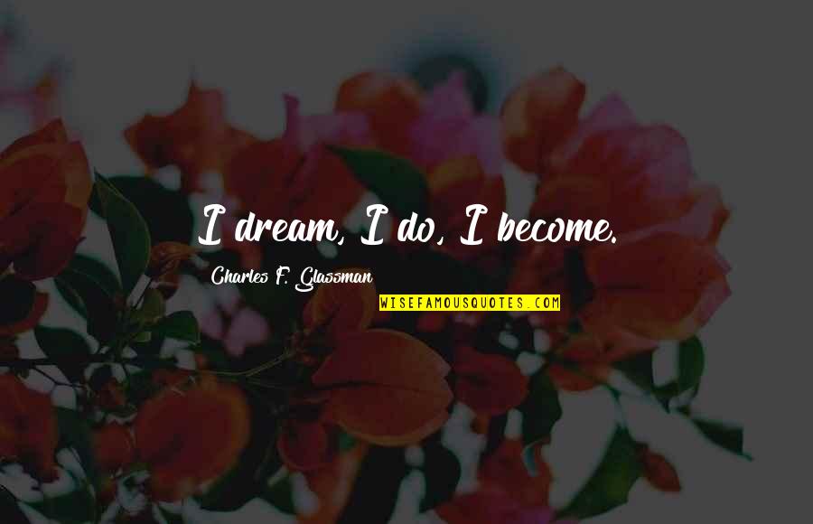 Charland Quotes By Charles F. Glassman: I dream, I do, I become. Charland Quotes By Charles F. Glassman: I dream, I do, I become.