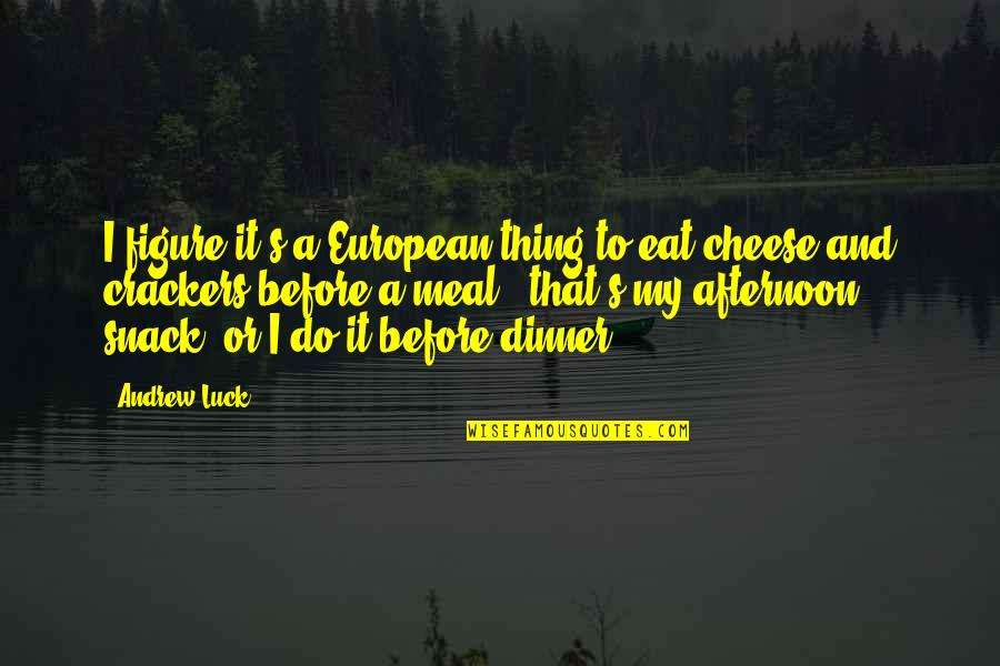 Charlane Trapani Quotes By Andrew Luck: I figure it's a European thing to eat Charlane Trapani Quotes By Andrew Luck: I figure it's a European thing to eat