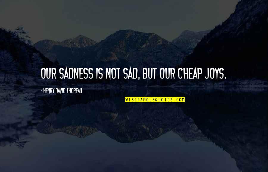 Charlane Trapani Quotes By Henry David Thoreau: Our sadness is not sad, but our cheap Charlane Trapani Quotes By Henry David Thoreau: Our sadness is not sad, but our cheap
