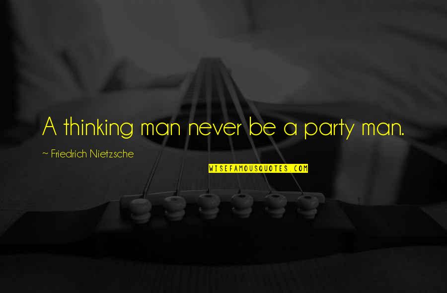 Charlarose Quotes By Friedrich Nietzsche: A thinking man never be a party man. Charlarose Quotes By Friedrich Nietzsche: A thinking man never be a party man.