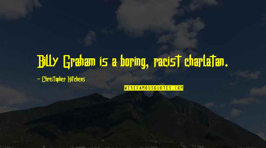 Charlatan Quotes By Christopher Hitchens: Billy Graham is a boring, racist charlatan.