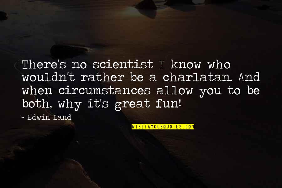 Charlatan Quotes By Edwin Land: There's no scientist I know who wouldn't rather