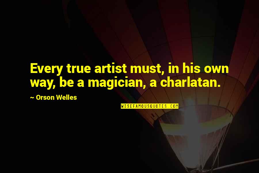 Charlatan Quotes By Orson Welles: Every true artist must, in his own way,