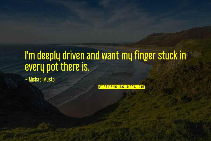 Charlatanisms Quotes By Michael Musto: I'm deeply driven and want my finger stuck