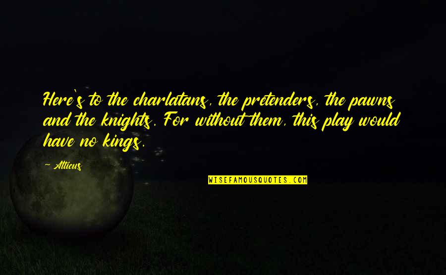 Charlatans Quotes By Atticus: Here's to the charlatans, the pretenders, the pawns