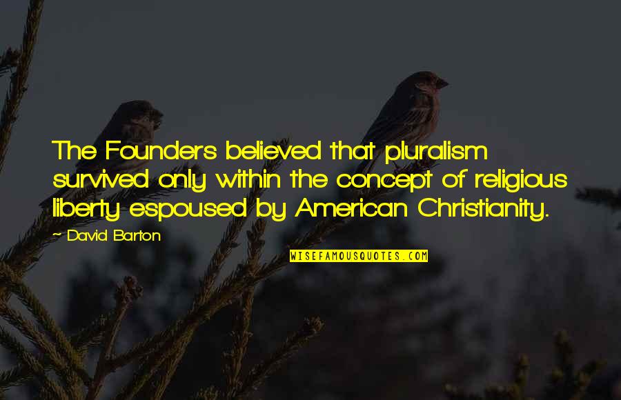 Charlatens Quotes By David Barton: The Founders believed that pluralism survived only within