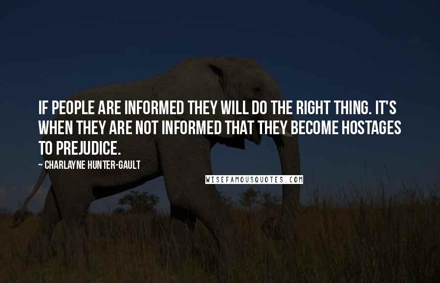 Charlayne Hunter-Gault quotes: If people are informed they will do the right thing. It's when they are not informed that they become hostages to prejudice.