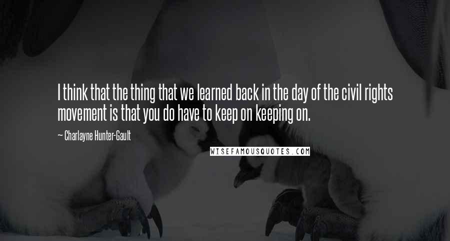Charlayne Hunter-Gault quotes: I think that the thing that we learned back in the day of the civil rights movement is that you do have to keep on keeping on.