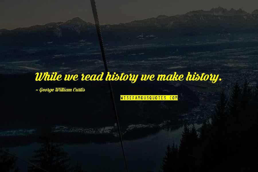 Charlayne Quotes By George William Curtis: While we read history we make history. Charlayne Quotes By George William Curtis: While we read history we make history.