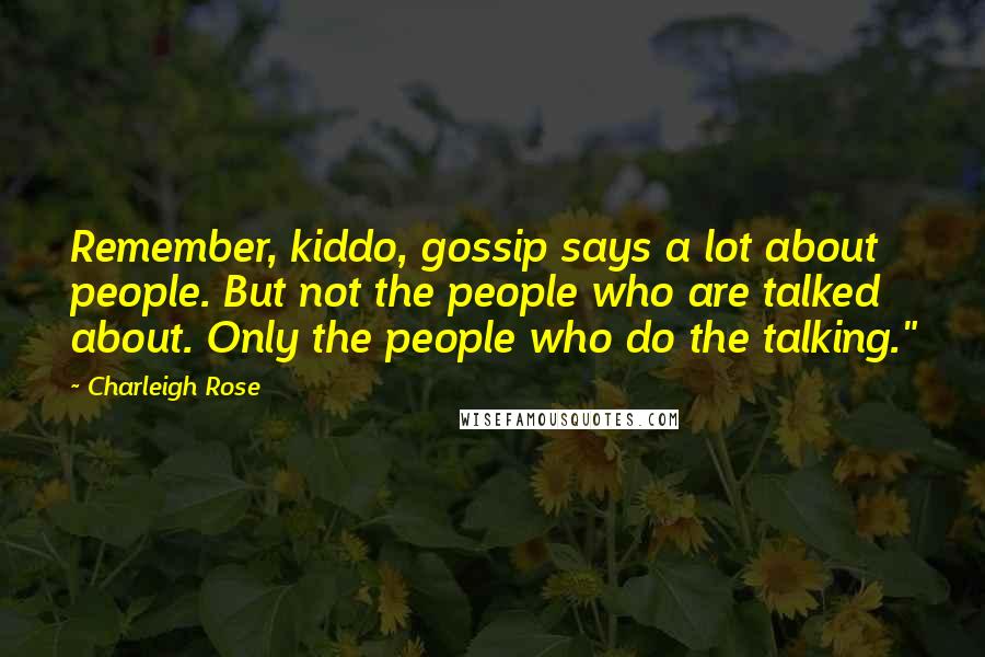 Charleigh Rose quotes: Remember, kiddo, gossip says a lot about people. But not the people who are talked about. Only the people who do the talking."