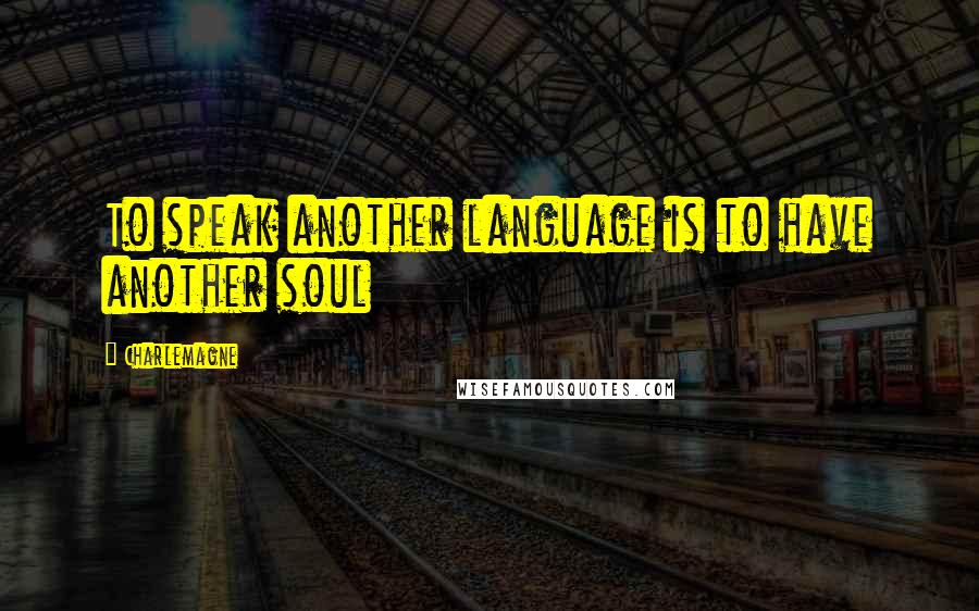 Charlemagne quotes: To speak another language is to have another soul