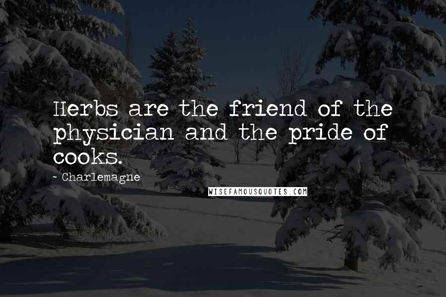 Charlemagne quotes: Herbs are the friend of the physician and the pride of cooks.