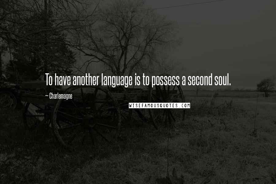 Charlemagne quotes: To have another language is to possess a second soul.