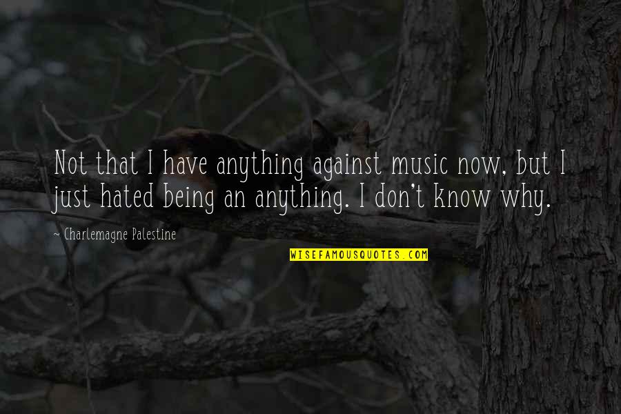 Charlemagne Quotes By Charlemagne Palestine: Not that I have anything against music now, Charlemagne Quotes By Charlemagne Palestine: Not that I have anything against music now,
