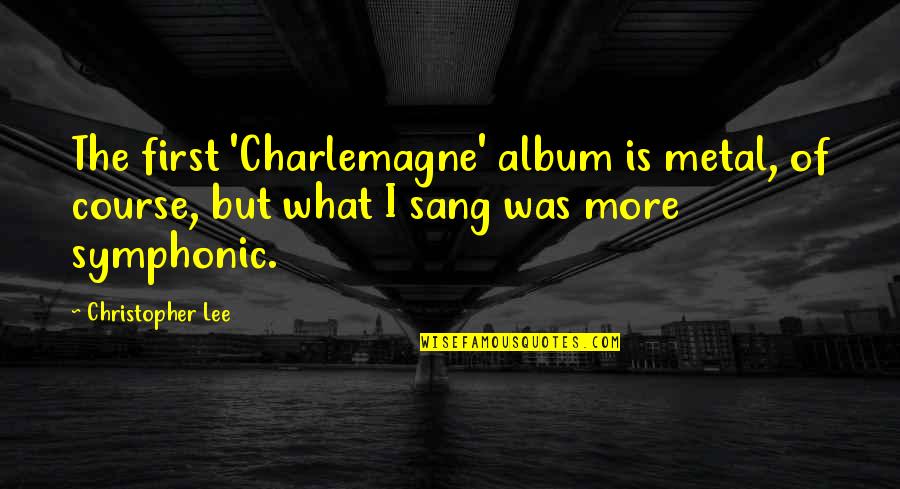 Charlemagne Quotes By Christopher Lee: The first 'Charlemagne' album is metal, of course, Charlemagne Quotes By Christopher Lee: The first 'Charlemagne' album is metal, of course,