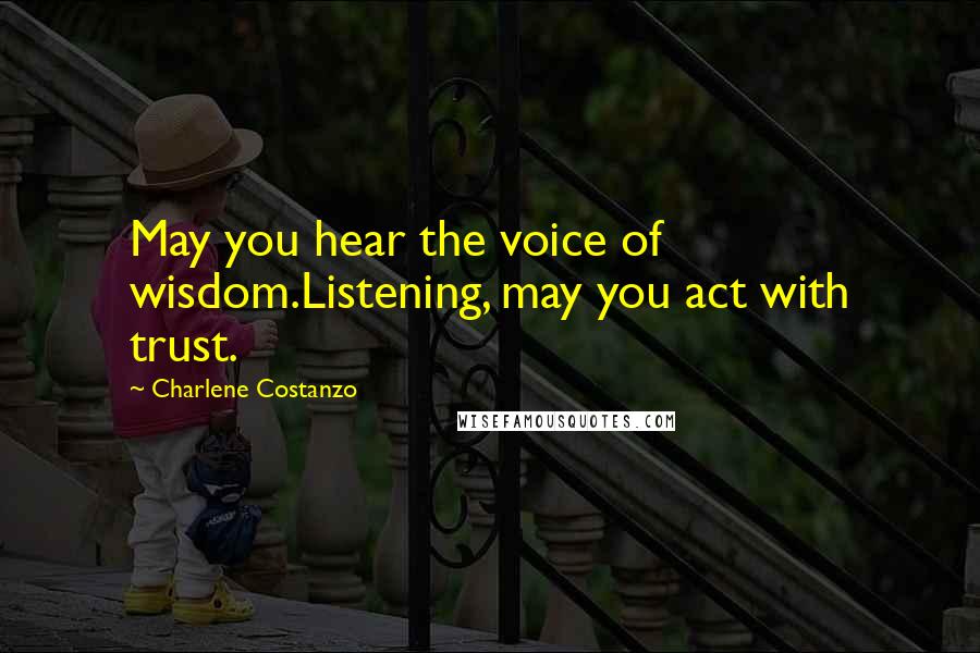 Charlene Costanzo quotes: May you hear the voice of wisdom.Listening, may you act with trust.