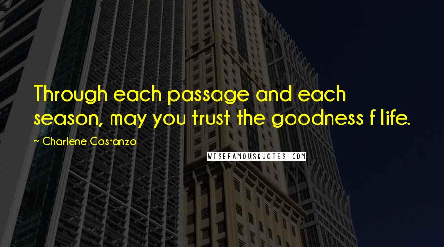 Charlene Costanzo quotes: Through each passage and each season, may you trust the goodness f life.