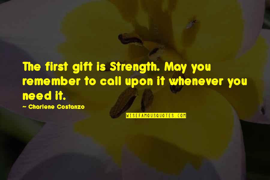 Charlene Costanzo Quotes By Charlene Costanzo: The first gift is Strength. May you remember