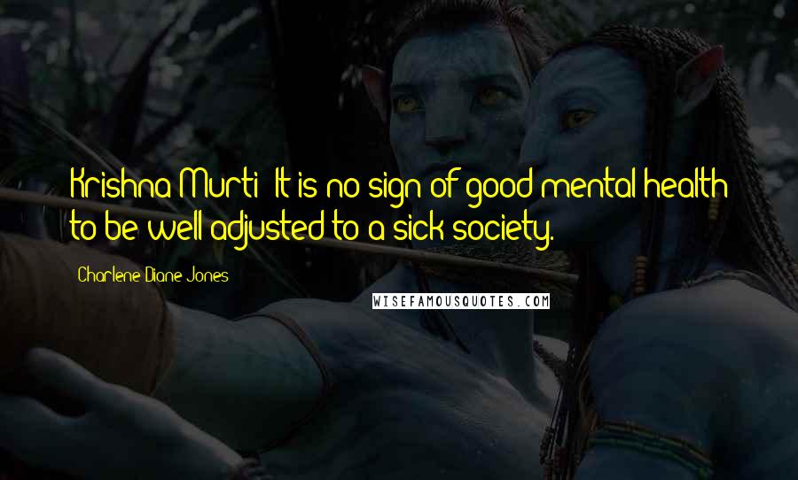 Charlene Diane Jones quotes: Krishna Murti: It is no sign of good mental health to be well adjusted to a sick society.