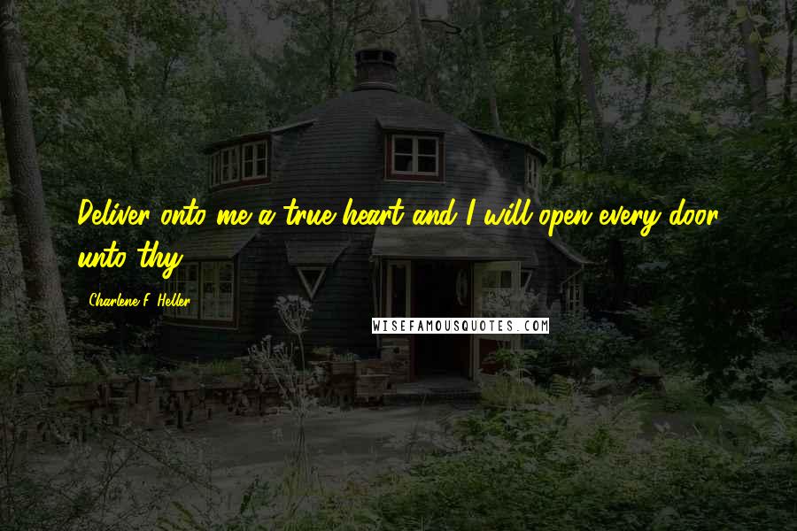 Charlene F. Heller quotes: Deliver onto me a true heart and I will open every door unto thy.