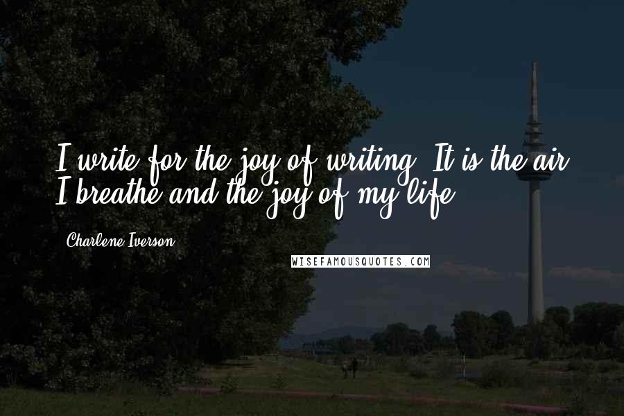 Charlene Iverson quotes: I write for the joy of writing. It is the air I breathe and the joy of my life.